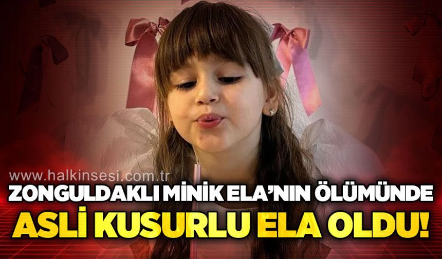 6 Yaşındaki Zonguldaklı Ela’nın ölümüne ilişkin iddianame tamamlandı: “Asli Kusur” tartışması