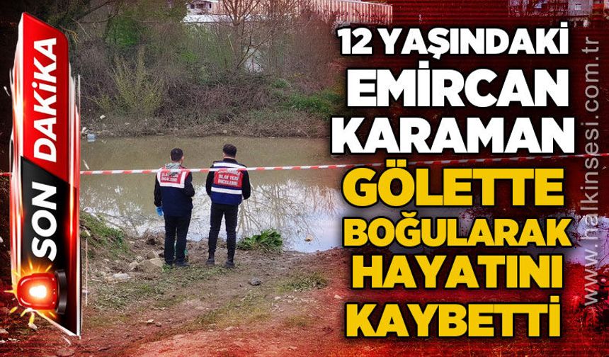12 yaşındaki Emircan Karaman gölette boğularak hayatını kaybetti
