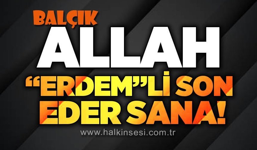 Allah, "Erdem"li son eder sana!