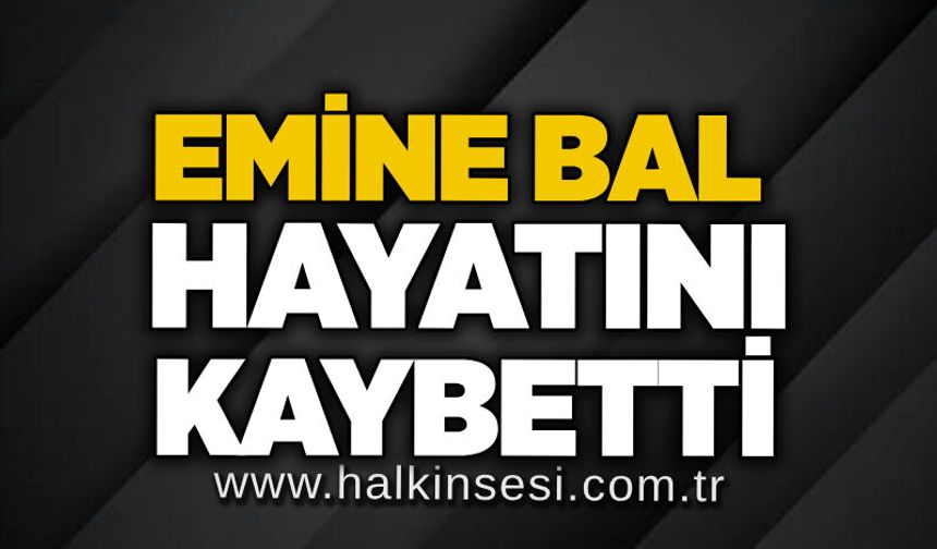 Emine Bal hayatını kaybetti