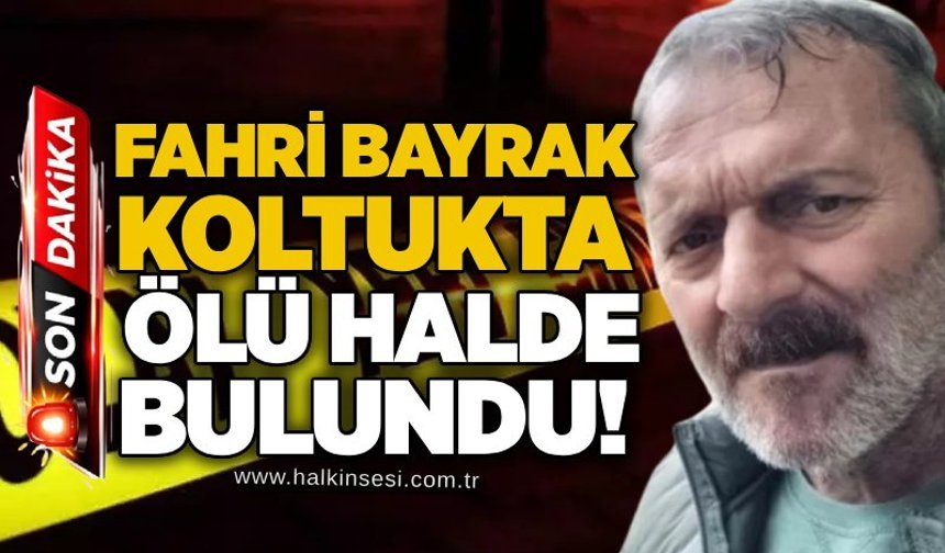 Fahri Bayrak koltukta ölü halde bulundu!