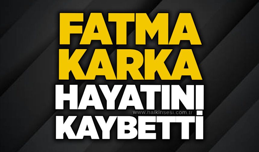 Fatma Karka hayatını kaybetti