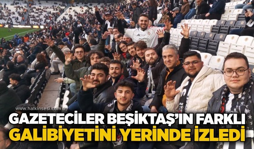 Gazeteciler Beşiktaş’ın farklı galibiyetini yerinde izledi