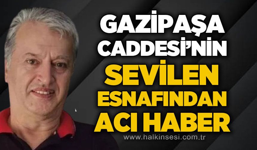 Gazipaşa'nın sevilen esnafı İsmail Yılmaz'dan üzücü haber