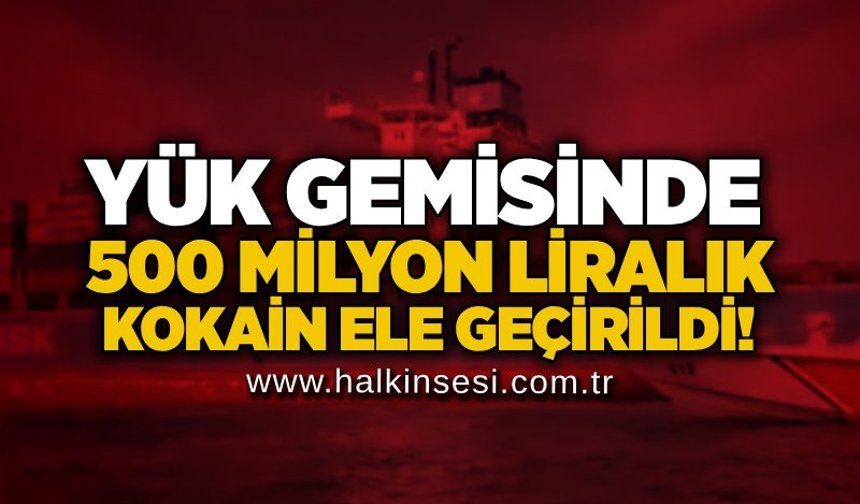Yük gemisinde 500 milyon liralık kokain ele geçirildi!