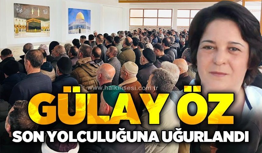 Gülay Öz dualarla son yolculuğuna uğurlandı