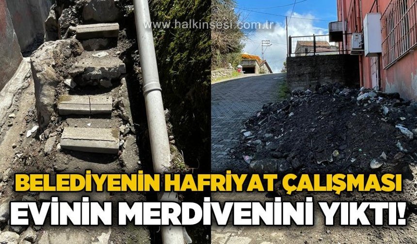 Belediyenin hafriyat çalışması evinin merdivenini yıktı: 1 aydır yapılması, tehlike altındayız!