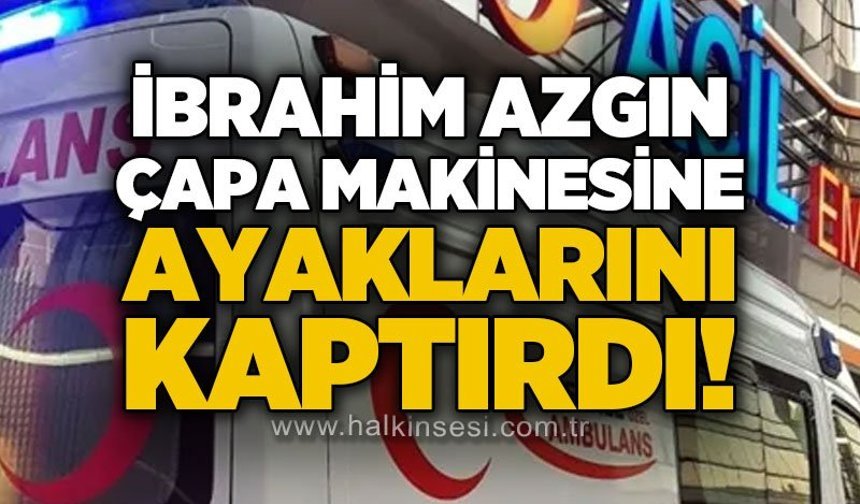 İbrahim Azgın çapa makinesine ayaklarını kaptırdı!
