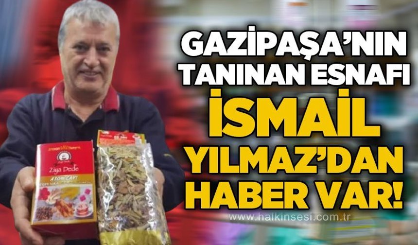 Gazipaşa'nın tanınmış esnafı İsmail Yılmaz'dan haber var!