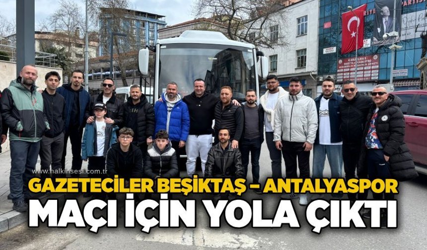 Gazeteciler Beşiktaş – Antalyaspor maçı için yola çıktı..
