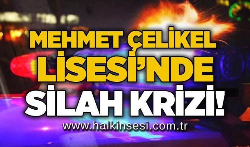 Mehmet Çelikel Lisesi’nde silah krizi!