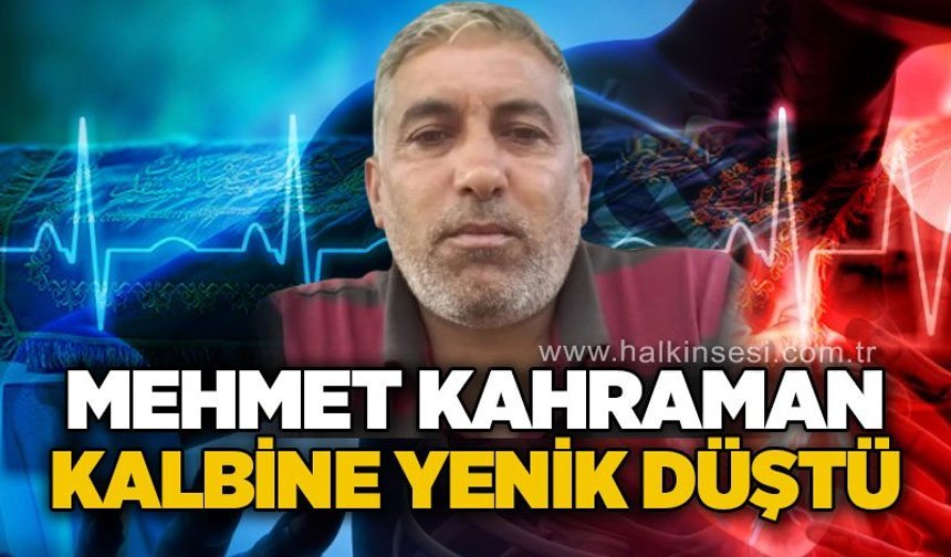 Mehmet Kahraman kalbine yenik düştü