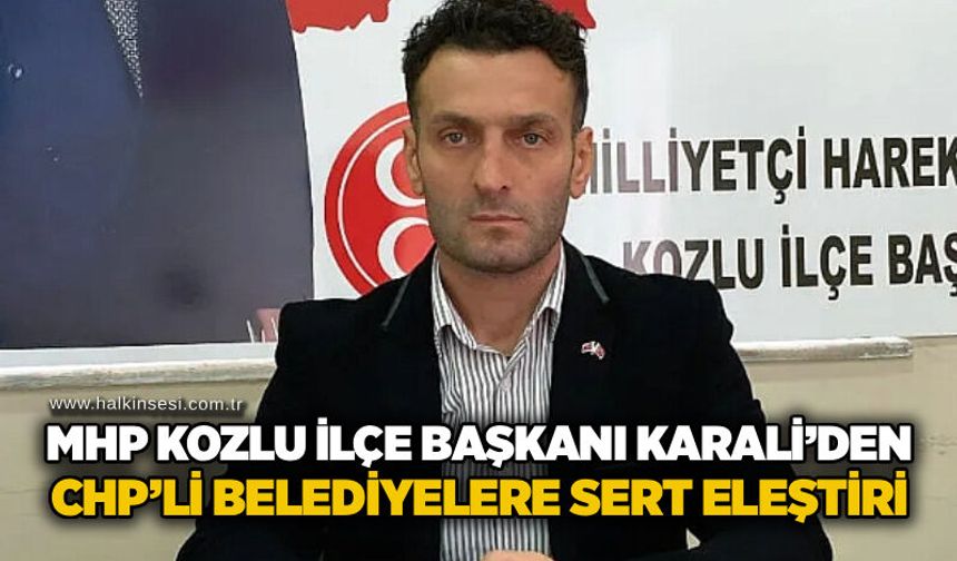 MHP Kozlu İlçe Başkanı Karali’den CHP’li Belediyelere sert eleştiri