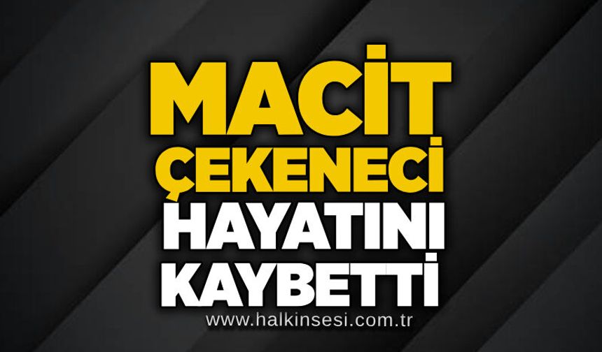 Macit Çekeneci hayatını kaybetti
