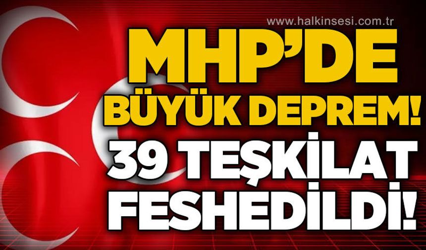 MHP'de büyük deprem: 39 teşkilat feshedildi!