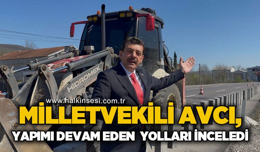 Milletvekili Muammer Avcı yapımı devam eden yol çalışmalarını inceledi