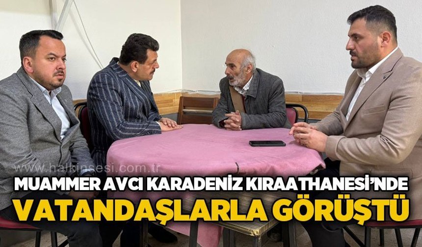 Muammer Avcı Karadeniz Kıraathanesi’nde vatandaşlarla buluştu