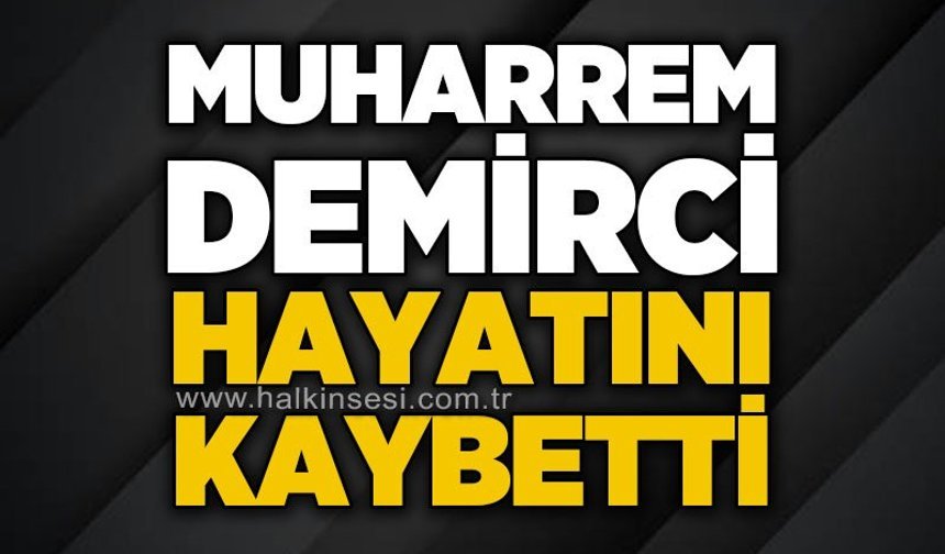 Muharrem Demirci hayatını kaybetti