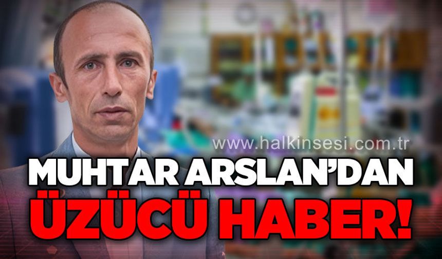 Köy muhtarı Ali Arslan'dan üzücü haber