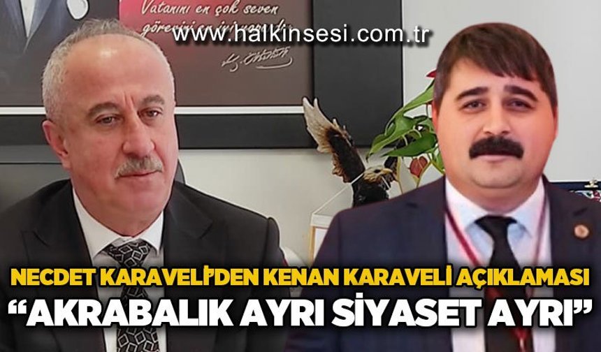 Necdet Karaveli'den Kenan Karaveli açıklaması: Akrabalık ayrı, siyaset ayrı