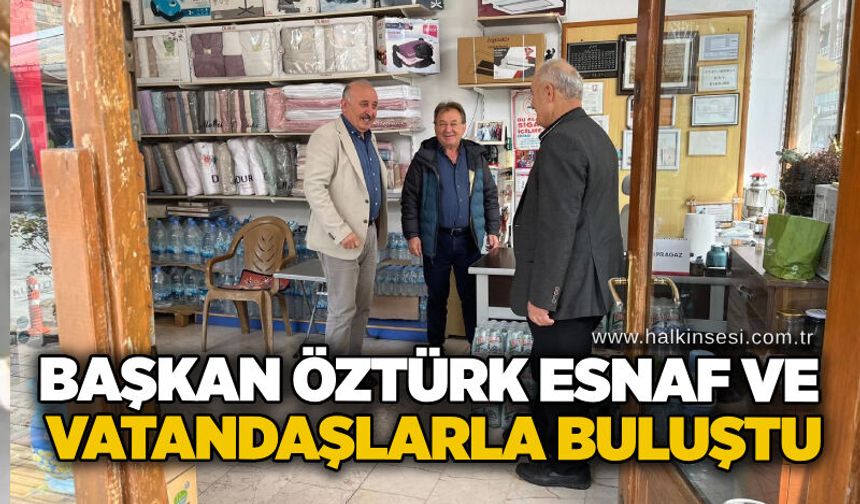 Başkan Öztürk esnaf ve vatandaşlarla buluştu