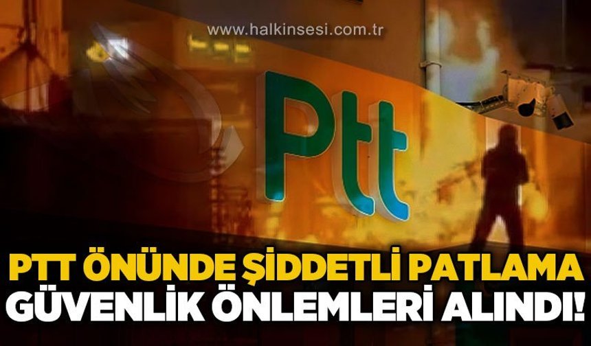 PTT önünde şiddetli patlama: Güvenlik önlemleri alındı