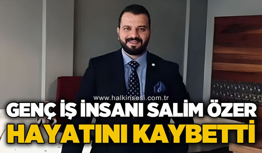 Genç iş insanı Salim Özer hayatını kaybetti