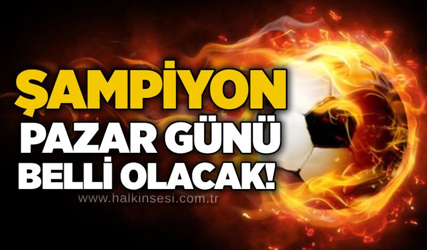 Şampiyon Pazar günü belli olacak!