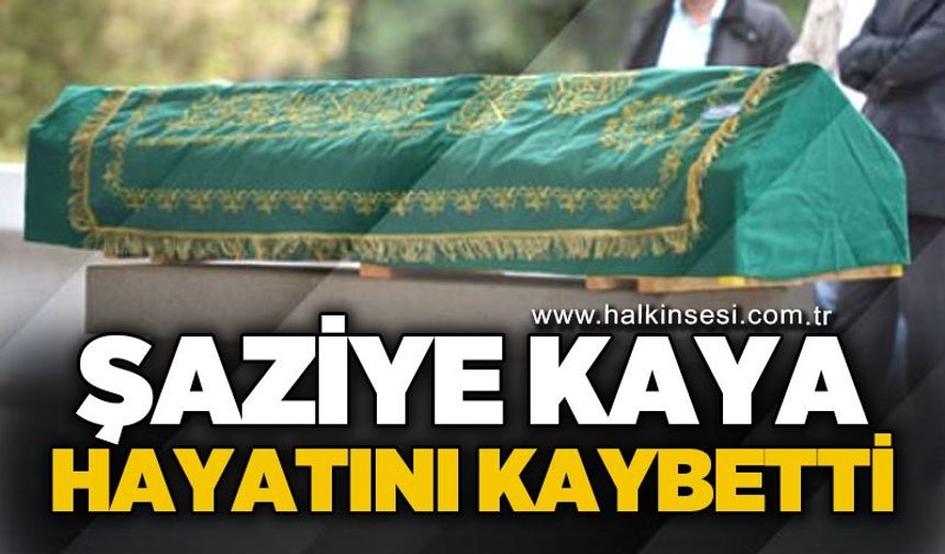 Şaziye Kaya hayatını kaybetti