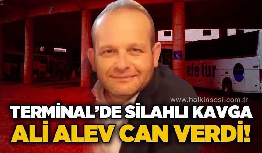 Terminalde silahlı kavga: Ali Alev yaşamını yitirdi