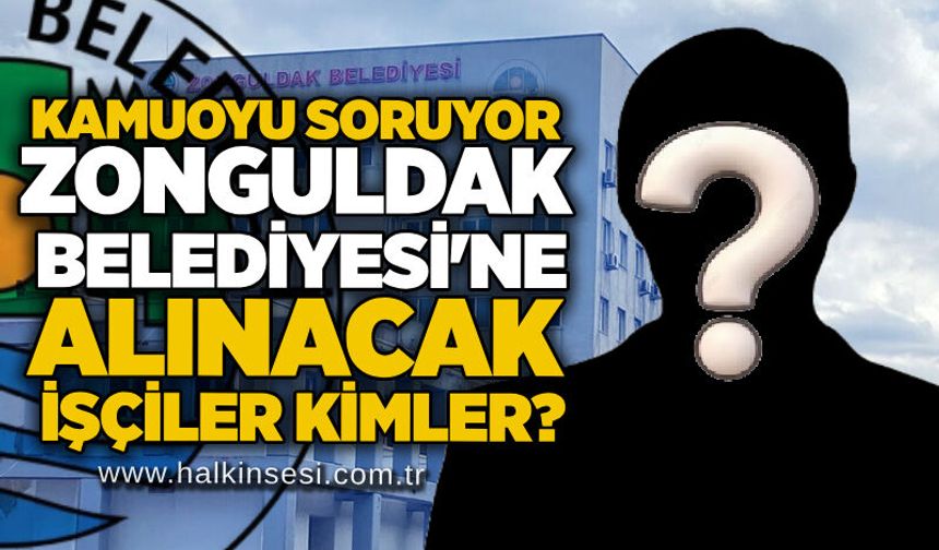 Kamuoyu soruyor: Zonguldak Belediyesi'ne alınacak işçiler kimler?