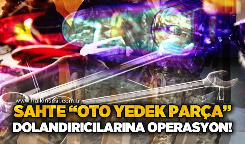 Sahte "oto yedek parça satışı" dolandırıcılarına operasyon: 32 gözaltı