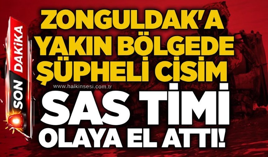 Zonguldak'a yakın bölgede şüpheli cisim: SAS timi olaya el attı!