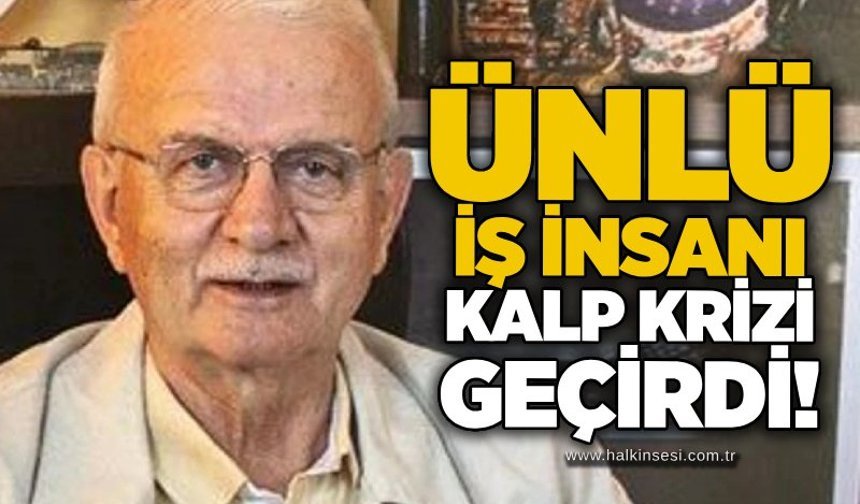 Ünlü iş insanı kalp krizi geçirdi!