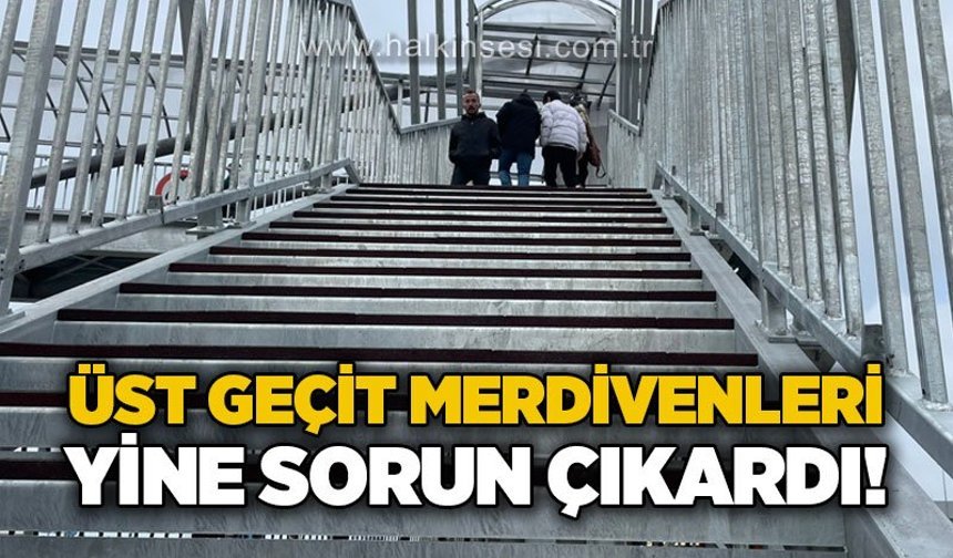 Üst geçit merdivenleri yine sorun çıkardı