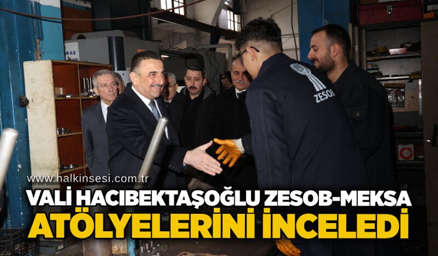 Vali Hacıbektaşoğlu ZESOB-MEKSA atölyelerini inceledi
