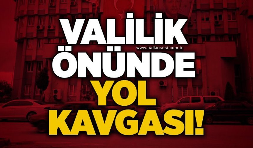 Valilik önünde yol kavgası!