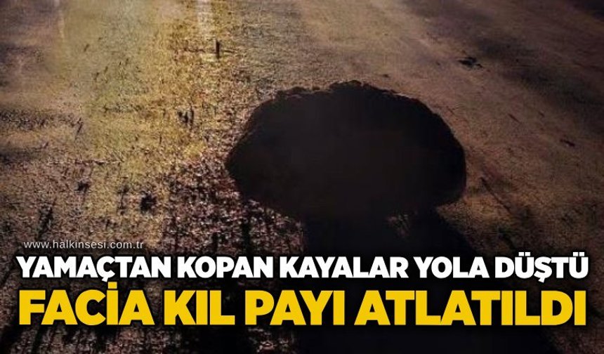 Yamaçtan kopan kayalar yola düştü: Facia kıl payı atlatıldı