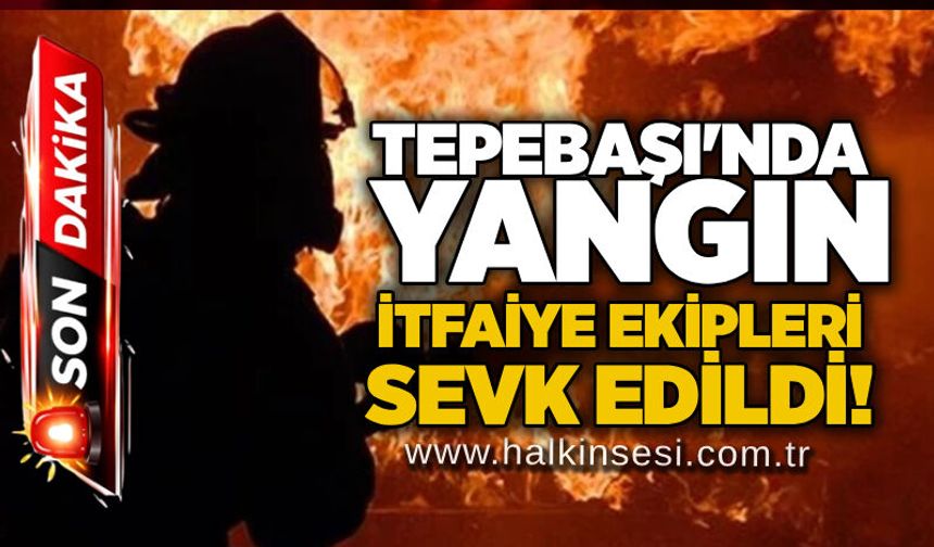 Tepebaşı'nda yangın: İtfaiye ekipleri sevk edildi!