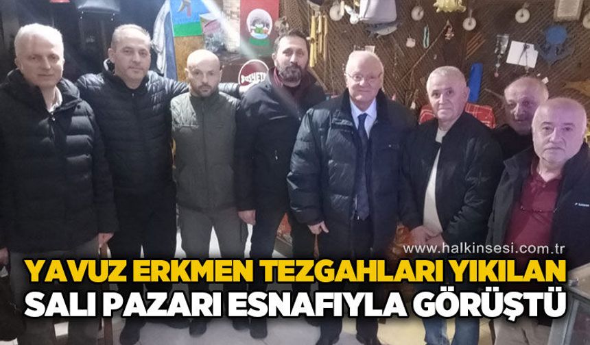 Yavuz Erkmen, Salı Pazarı esnafıyla buluştu: “Sorunun takipçisi olacağız”
