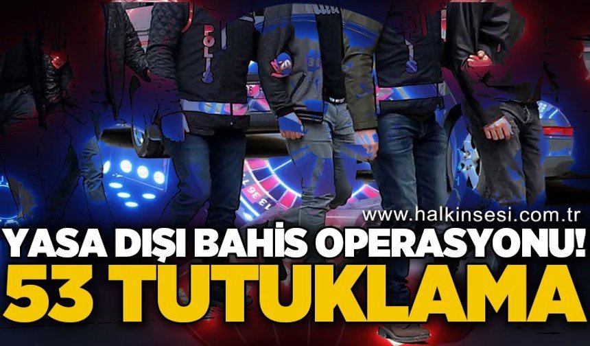 13 ilde yasa dışı bahis operasyonu: 53 tutuklama