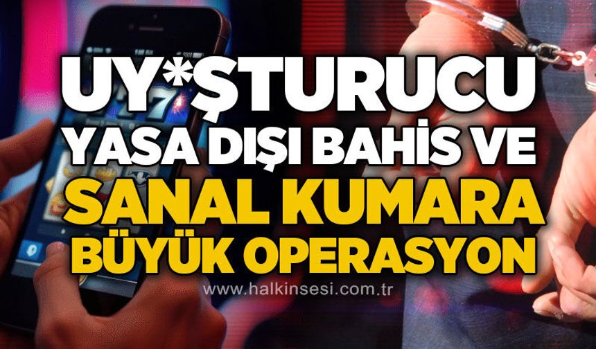Uy*şturucu, yasa dışı bahis ve sanal kumara büyük operasyon!