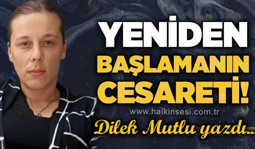 Yeniden başlamanın cesareti!