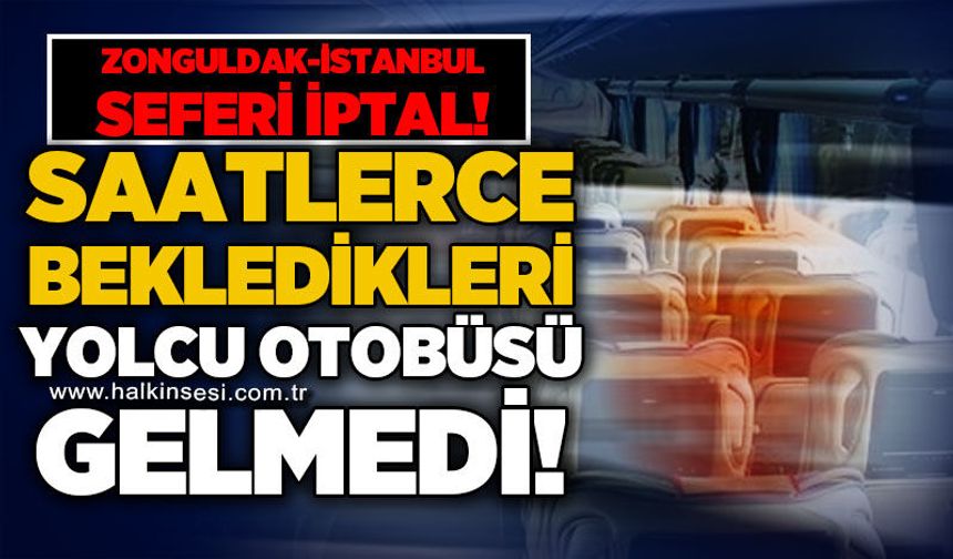 Zonguldak - İstanbul seferi iptal: Saatlerce bekledikleri yolcu otobüsü gelmedi!