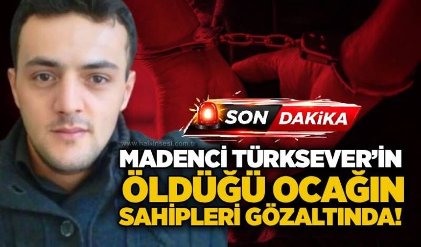 Madenci Türksever’in öldüğü ocağın sahipleri gözaltında!