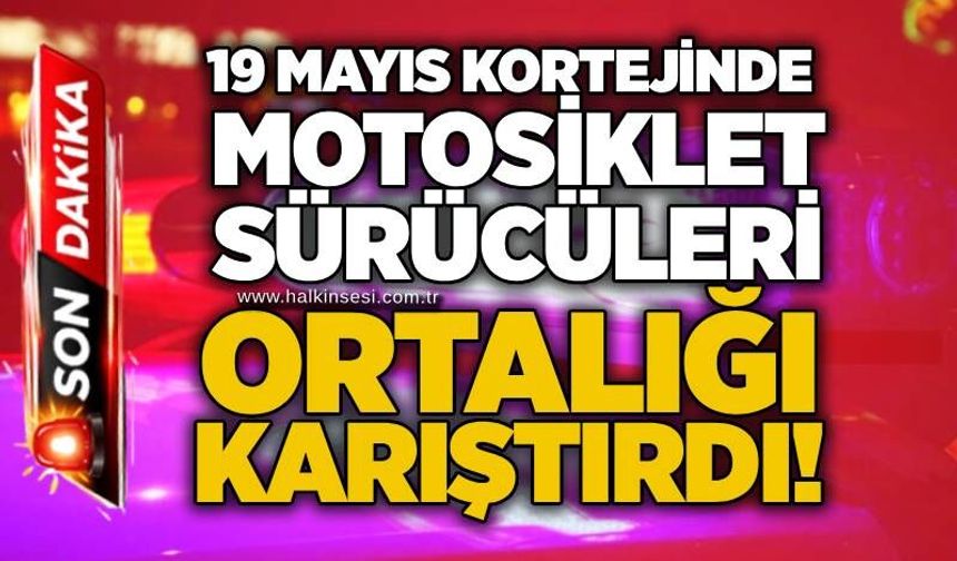 19 Mayıs kortejinde motosiklet sürücüleri ortalığı karıştırdı!