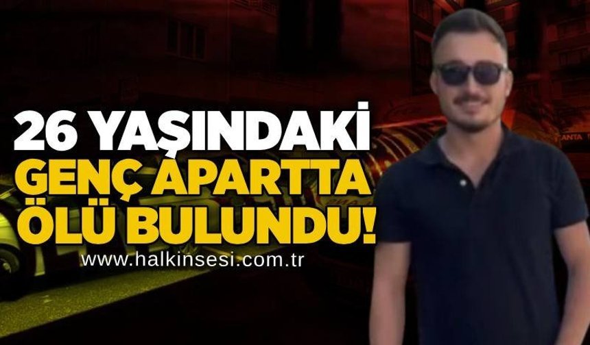 26 yaşındaki genç apartta ölü bulundu!