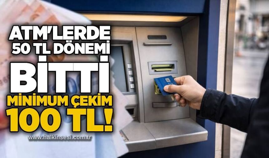 ATM'lerde 50 TL dönemi bitti: Minimum çekim 100 TL!
