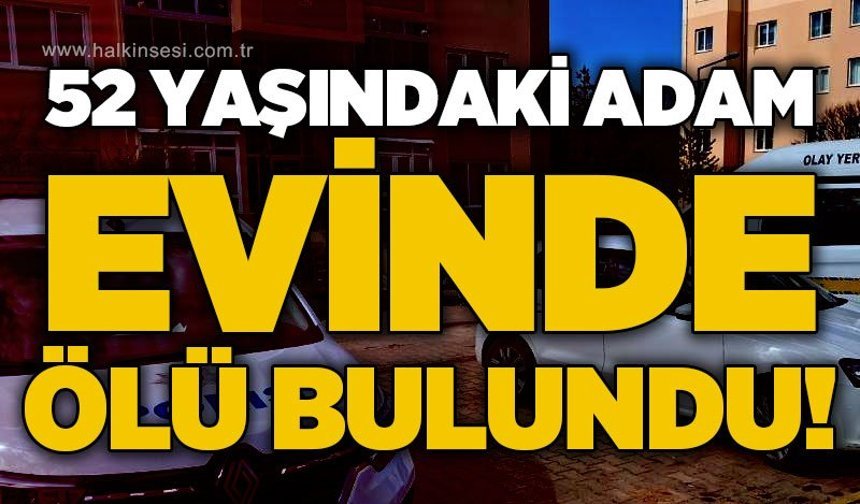 52 yaşındaki adam evinde ölü bulundu!