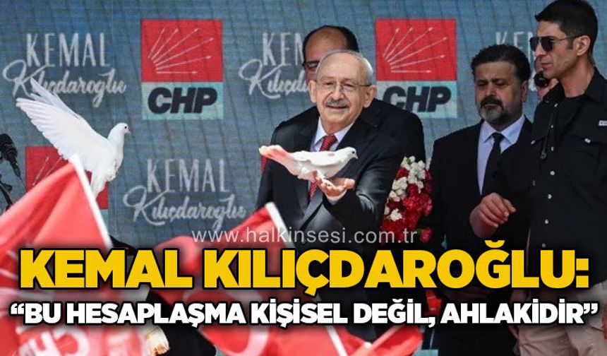 Kemal Kılıçdaroğlu: "Bu hesaplaşma kişisel değil, Ahlakidir"